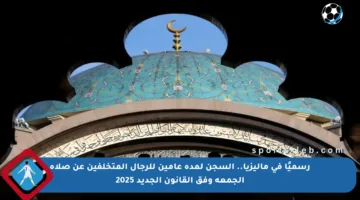 رسميًا في ماليزيا.. السجن لمدة عامين للرجال المتخلفين عن صلاة الجمعة وفق القانون الجديد 2025